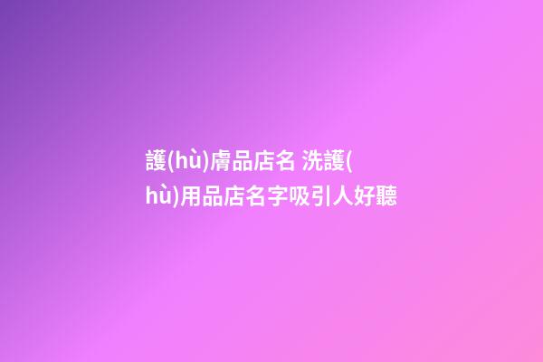 護(hù)膚品店名 洗護(hù)用品店名字吸引人好聽-第1張-店鋪起名-玄機(jī)派